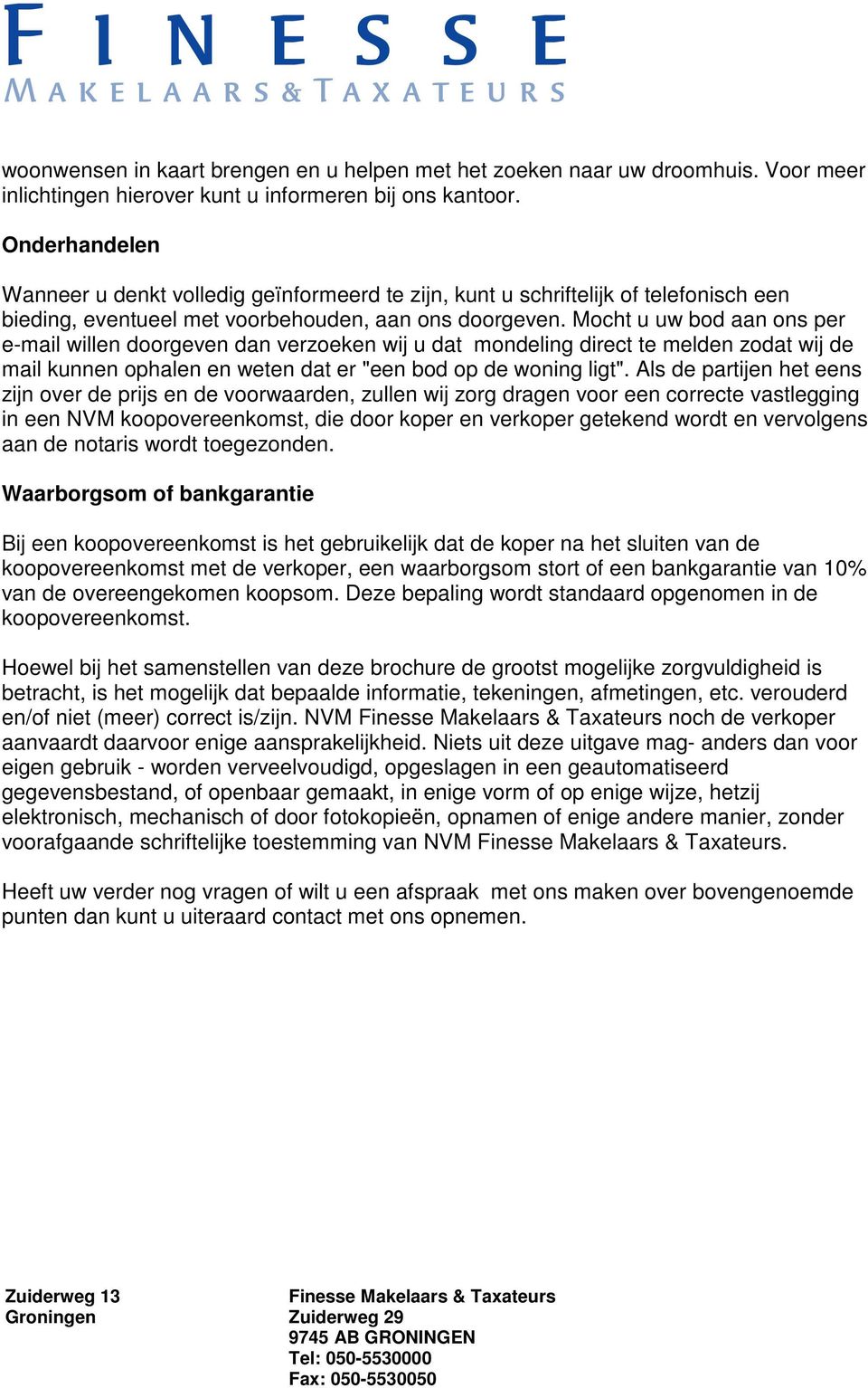 Mocht u uw bod aan ons per e-mail willen doorgeven dan verzoeken wij u dat mondeling direct te melden zodat wij de mail kunnen ophalen en weten dat er "een bod op de woning ligt".