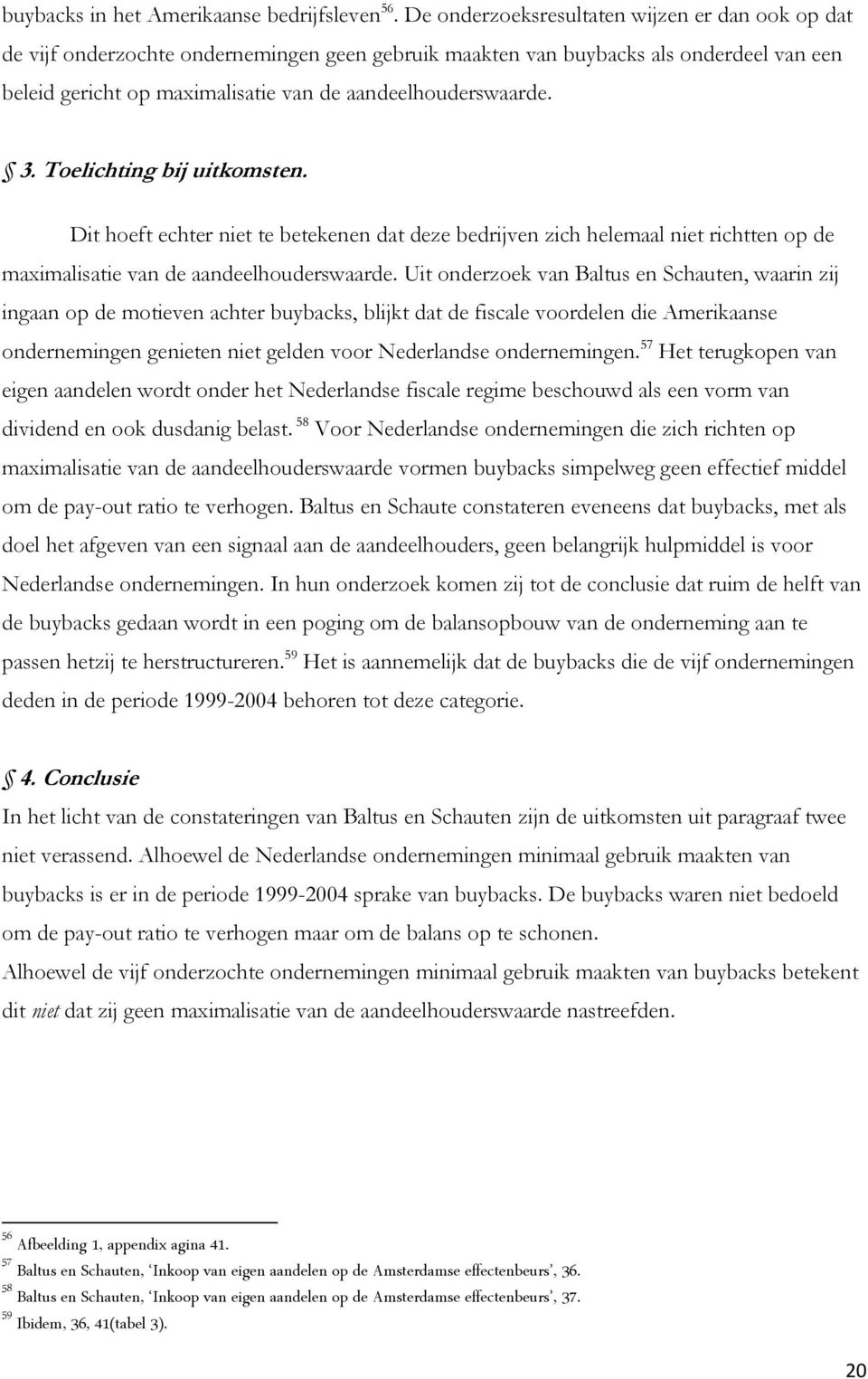 3. Toelichting bij uitkomsten. Dit hoeft echter niet te betekenen dat deze bedrijven zich helemaal niet richtten op de maximalisatie van de aandeelhouderswaarde.