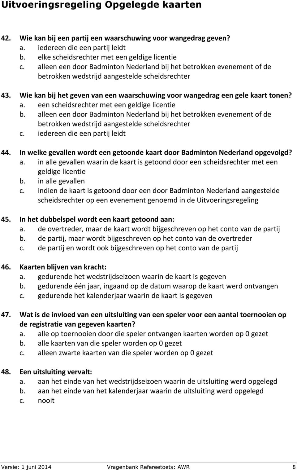 a. een scheidsrechter met een geldige licentie b. alleen een door Badminton Nederland bij het betrokken evenement of de betrokken wedstrijd aangestelde scheidsrechter c.