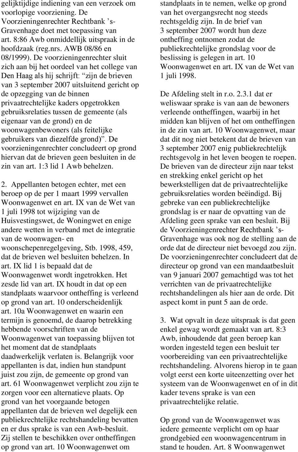 De voorzieningenrechter sluit zich aan bij het oordeel van het college van Den Haag als hij schrijft: zijn de brieven van 3 september 2007 uitsluitend gericht op de opzegging van de binnen