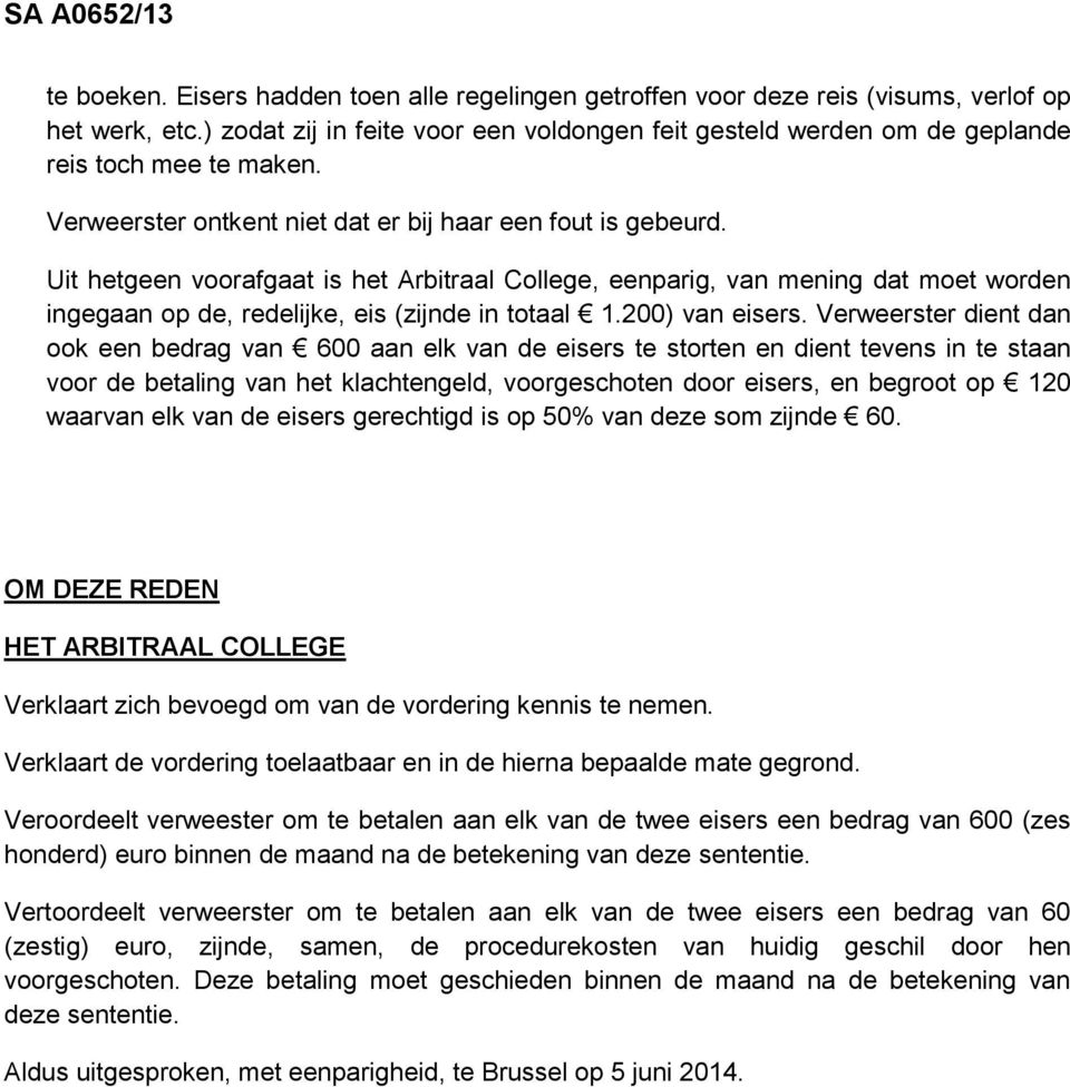 Uit hetgeen voorafgaat is het Arbitraal College, eenparig, van mening dat moet worden ingegaan op de, redelijke, eis (zijnde in totaal 1.200) van eisers.