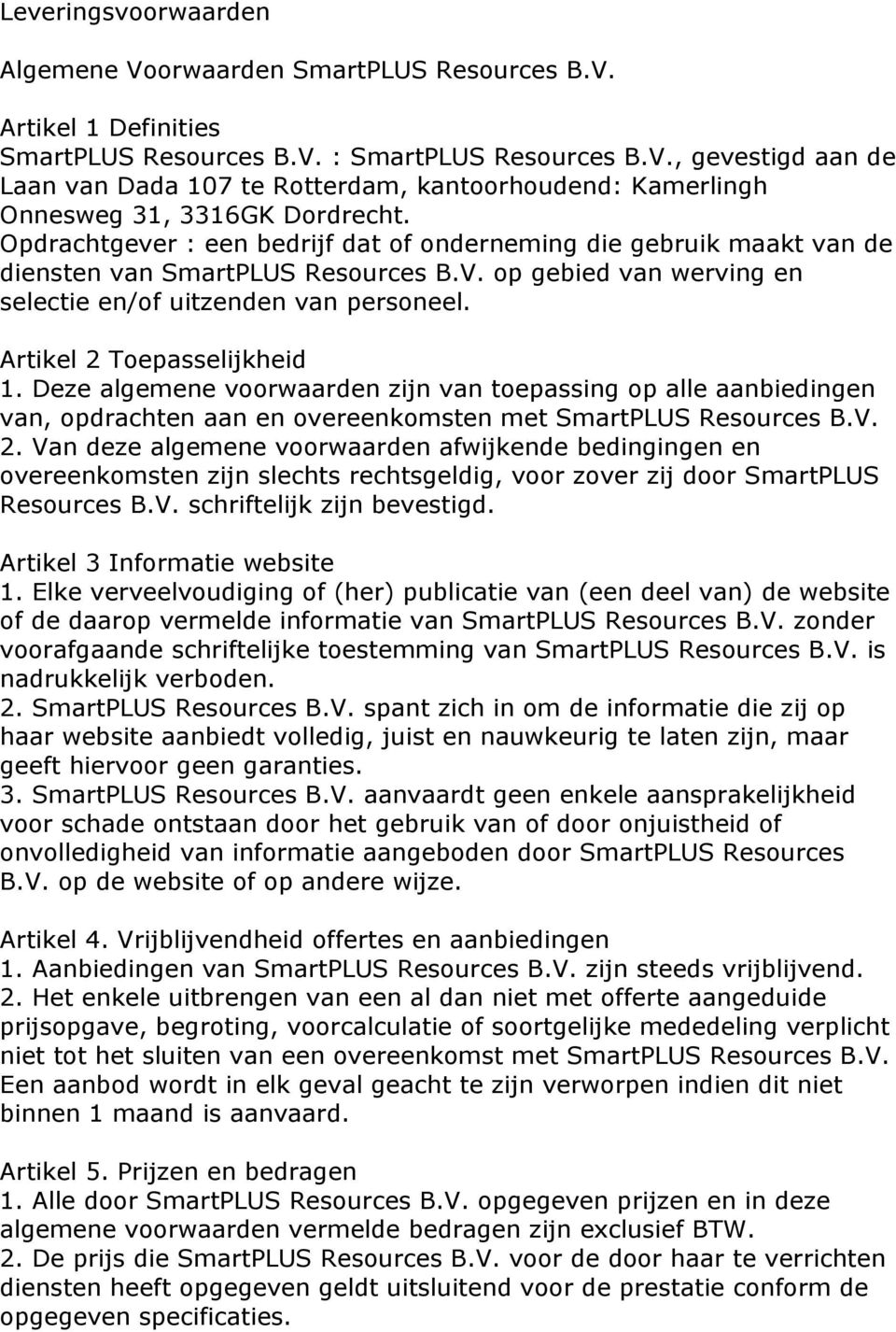 Artikel 2 Toepasselijkheid 1. Deze algemene voorwaarden zijn van toepassing op alle aanbiedingen van, opdrachten aan en overeenkomsten met SmartPLUS Resources B.V. 2. Van deze algemene voorwaarden afwijkende bedingingen en overeenkomsten zijn slechts rechtsgeldig, voor zover zij door SmartPLUS Resources B.