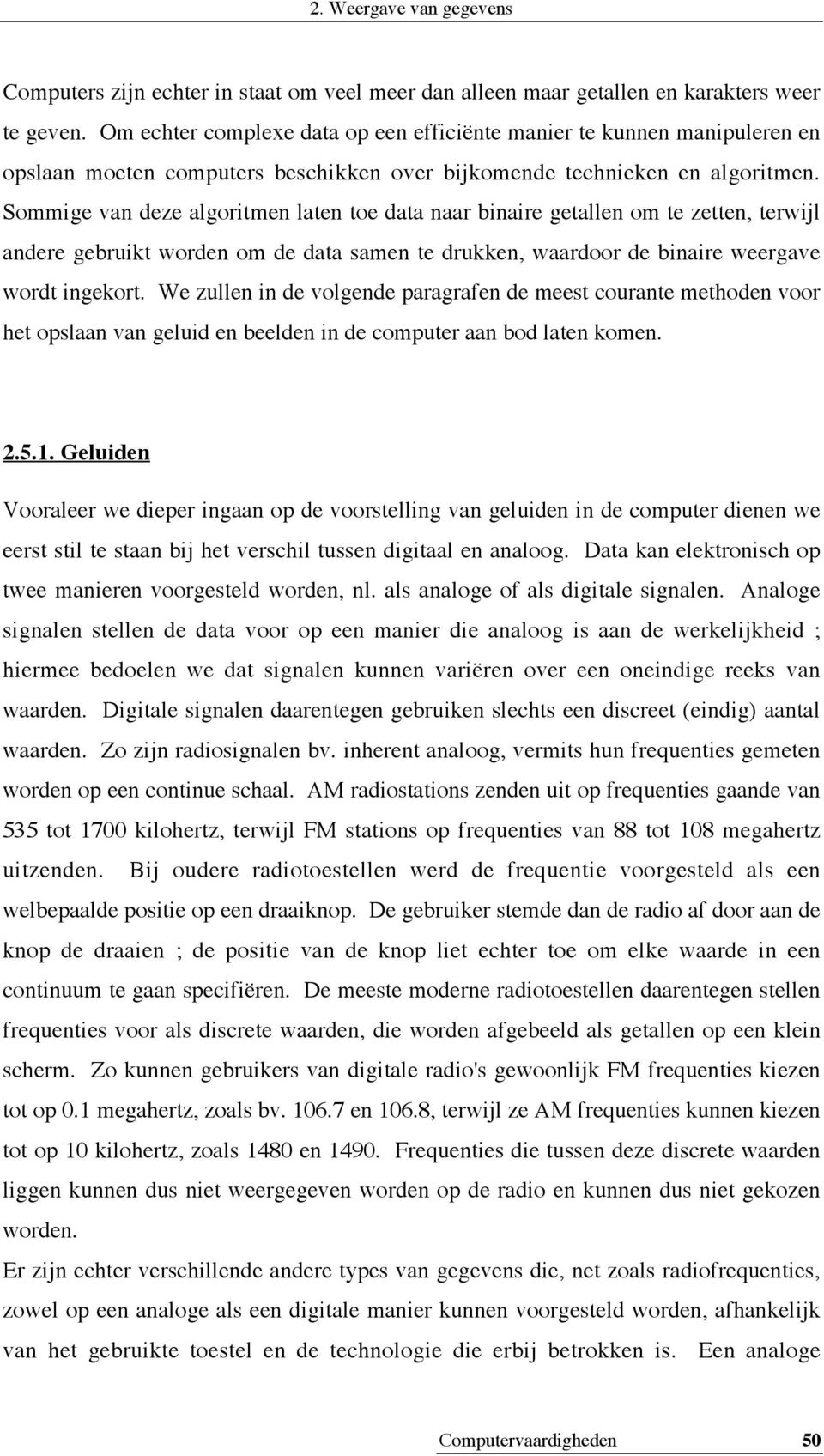 Sommige van deze algoritmen laten toe data naar binaire getallen om te zetten, terwijl andere gebruikt worden om de data samen te drukken, waardoor de binaire weergave wordt ingekort.