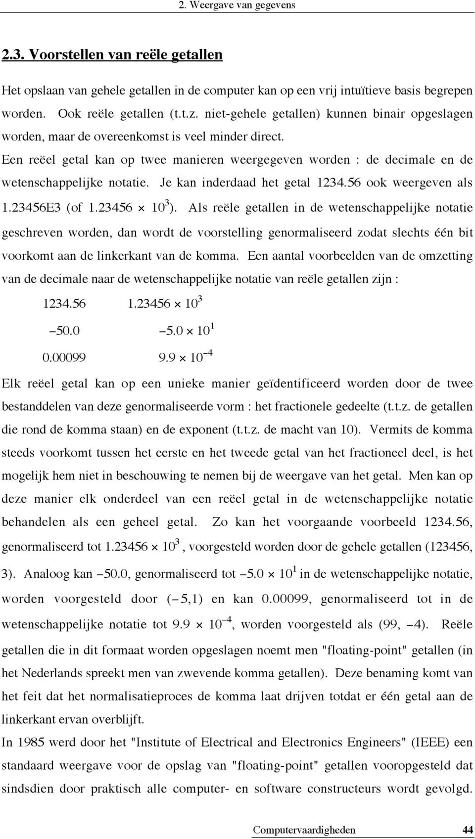 Een reëel getal kan op twee manieren weergegeven worden : de decimale en de wetenschappelijke notatie. Je kan inderdaad het getal 1234.56 ook weergeven als 1.23456E3 (of 1.23456 10 3 ).