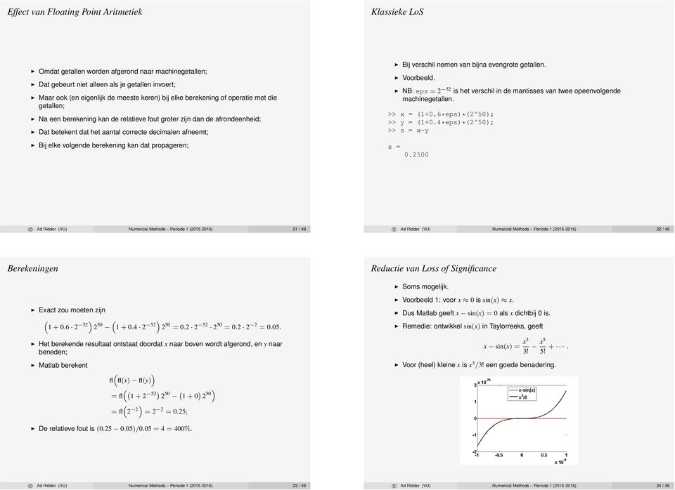 berekening kan dat propageren; Bij verschil nemen van bijna evengrote getallen. Voorbeeld. NB: eps = 2 52 is het verschil in de mantisses van twee opeenvolge machinegetallen. >> x = (1+0.