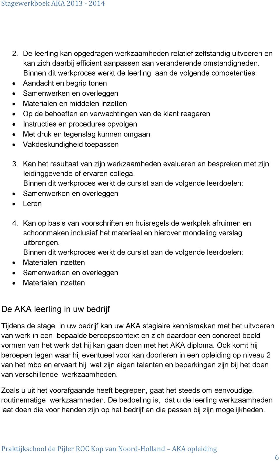 reageren Instructies en procedures opvolgen Met druk en tegenslag kunnen omgaan Vakdeskundigheid toepassen 3.