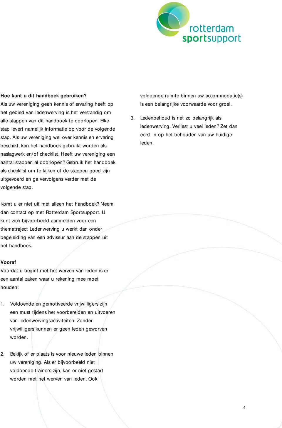 Heeft uw vereniging een aantal stappen al doorlopen? Gebruik het handboek als checklist om te kijken of de stappen goed zijn uitgevoerd en ga vervolgens verder met de volgende stap.