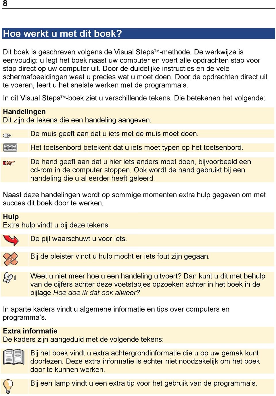 Door de duidelijke instructies en de vele schermafbeeldingen weet u precies wat u moet doen. Door de opdrachten direct uit te voeren, leert u het snelste werken met de programma s.