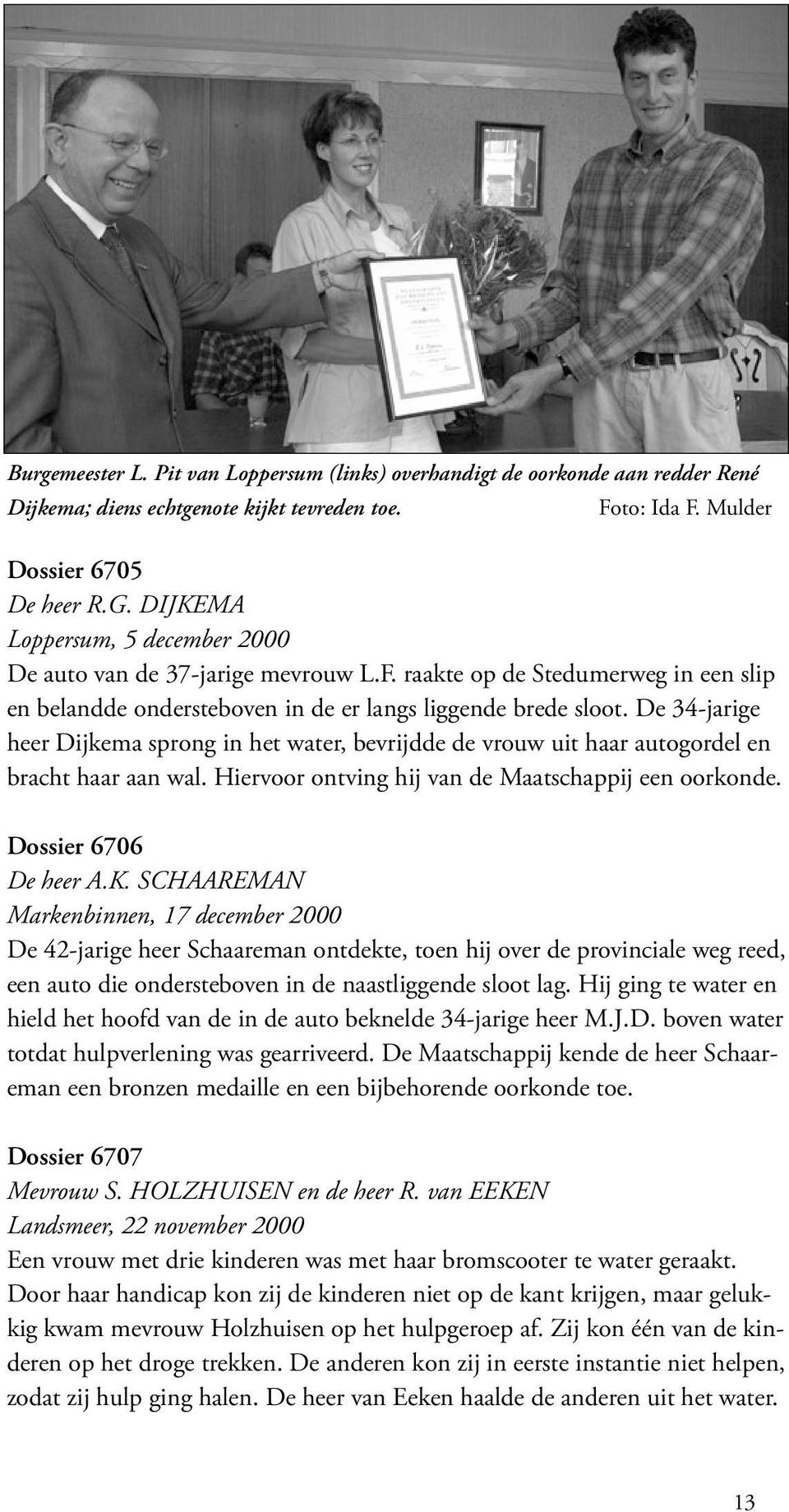 De 34-jarige heer Dijkema sprong in het water, bevrijdde de vrouw uit haar autogordel en bracht haar aan wal. Hiervoor ontving hij van de Maatschappij een oorkonde. Dossier 6706 De heer A.K.