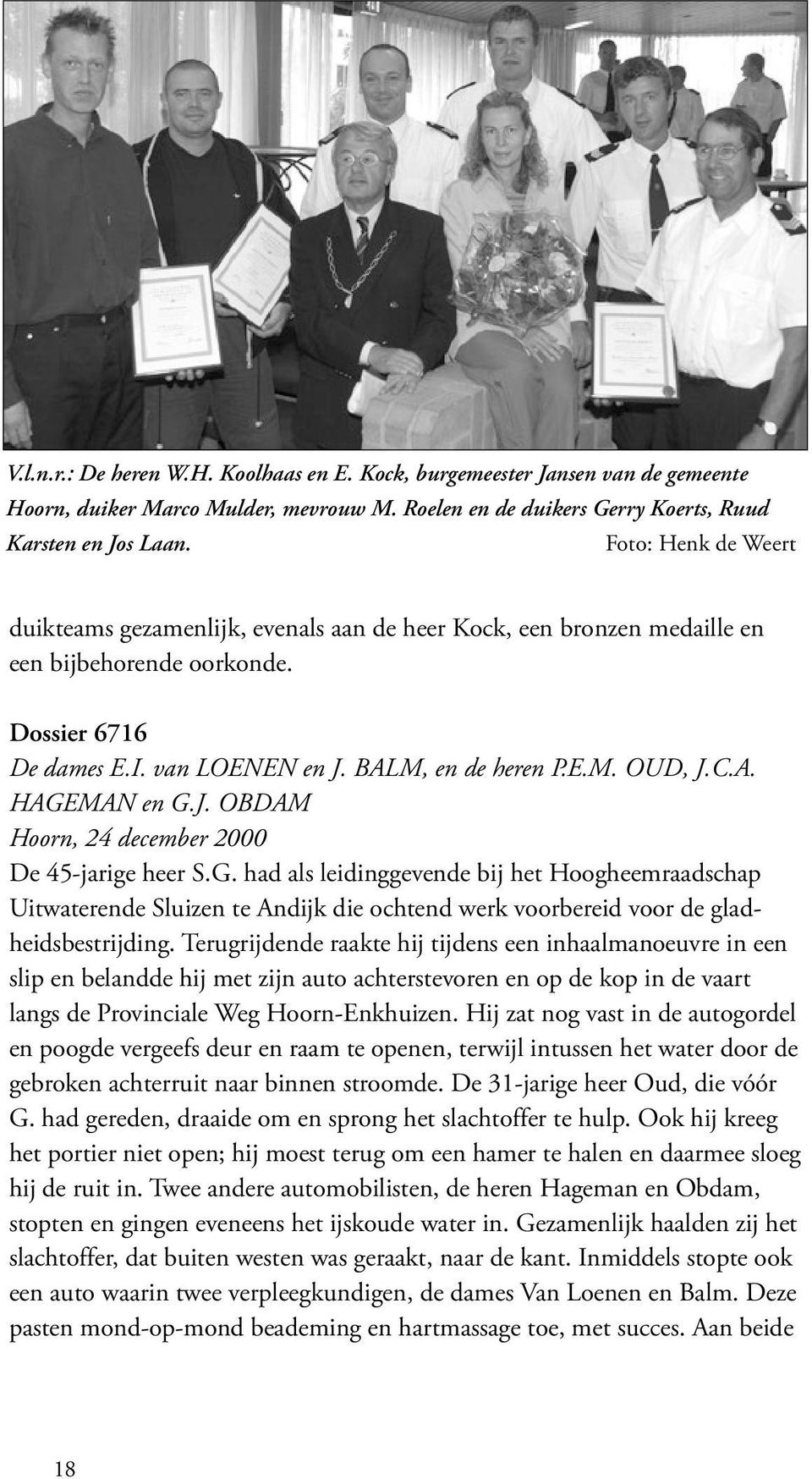 J. OBDAM Hoorn, 24 december 2000 De 45-jarige heer S.G. had als leidinggevende bij het Hoogheemraadschap Uitwaterende Sluizen te Andijk die ochtend werk voorbereid voor de gladheidsbestrijding.