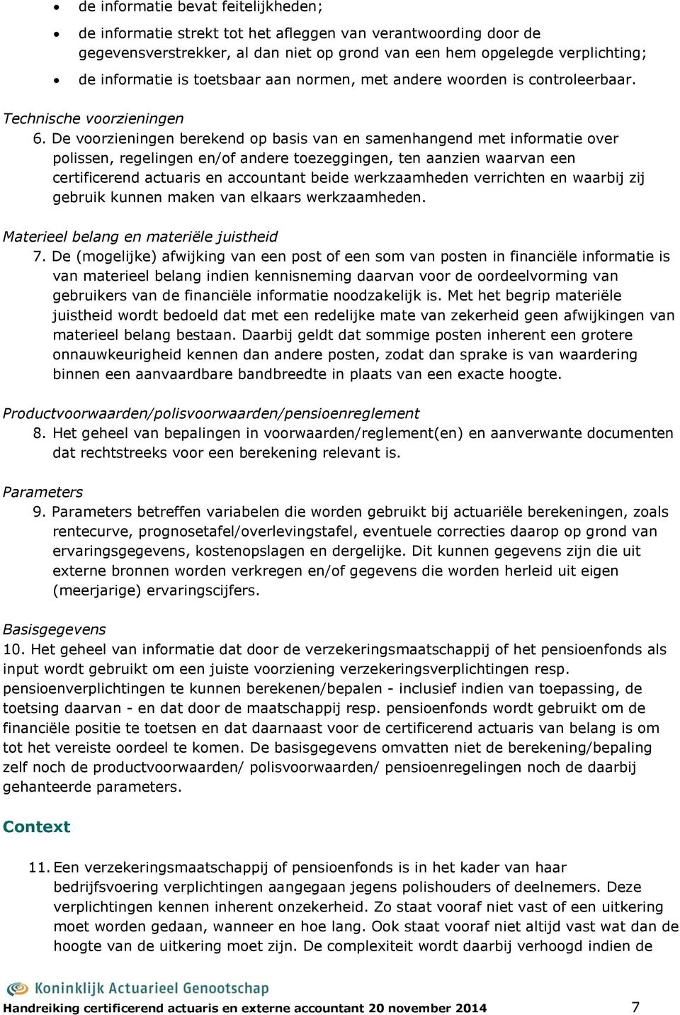 De voorzieningen berekend op basis van en samenhangend met informatie over polissen, regelingen en/of andere toezeggingen, ten aanzien waarvan een certificerend actuaris en accountant beide