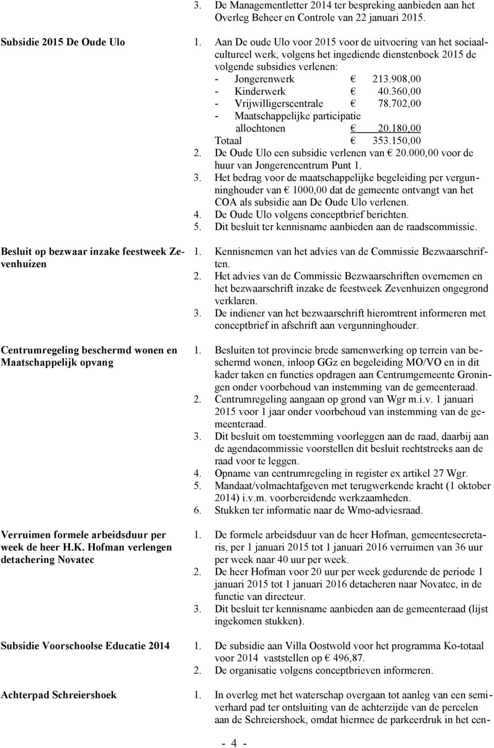 360,00 - Vrijwilligerscentrale 78.702,00 - Maatschappelijke participatie allochtonen 20.180,00 Totaal 353.150,00 2. De Oude Ulo een subsidie verlenen van 20.