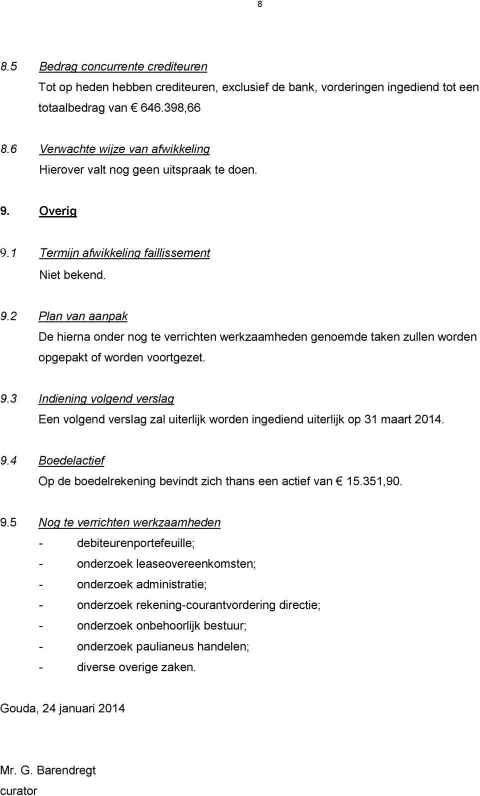 Overig 9.1 Termijn afwikkeling faillissement Niet bekend. 9.2 Plan van aanpak De hierna onder nog te verrichten werkzaamheden genoemde taken zullen worden opgepakt of worden voortgezet. 9.3 Indiening volgend verslag Een volgend verslag zal uiterlijk worden ingediend uiterlijk op 31 maart 2014.