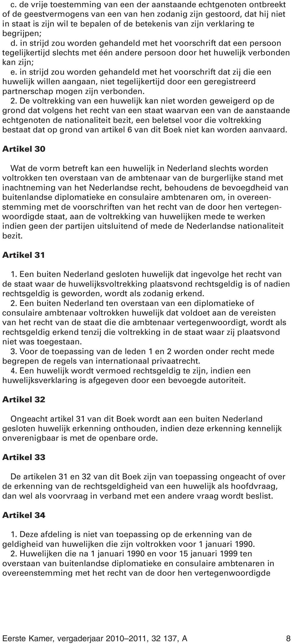 in strijd zou worden gehandeld met het voorschrift dat zij die een huwelijk willen aangaan, niet tegelijkertijd door een geregistreerd partnerschap mogen zijn verbonden. 2.