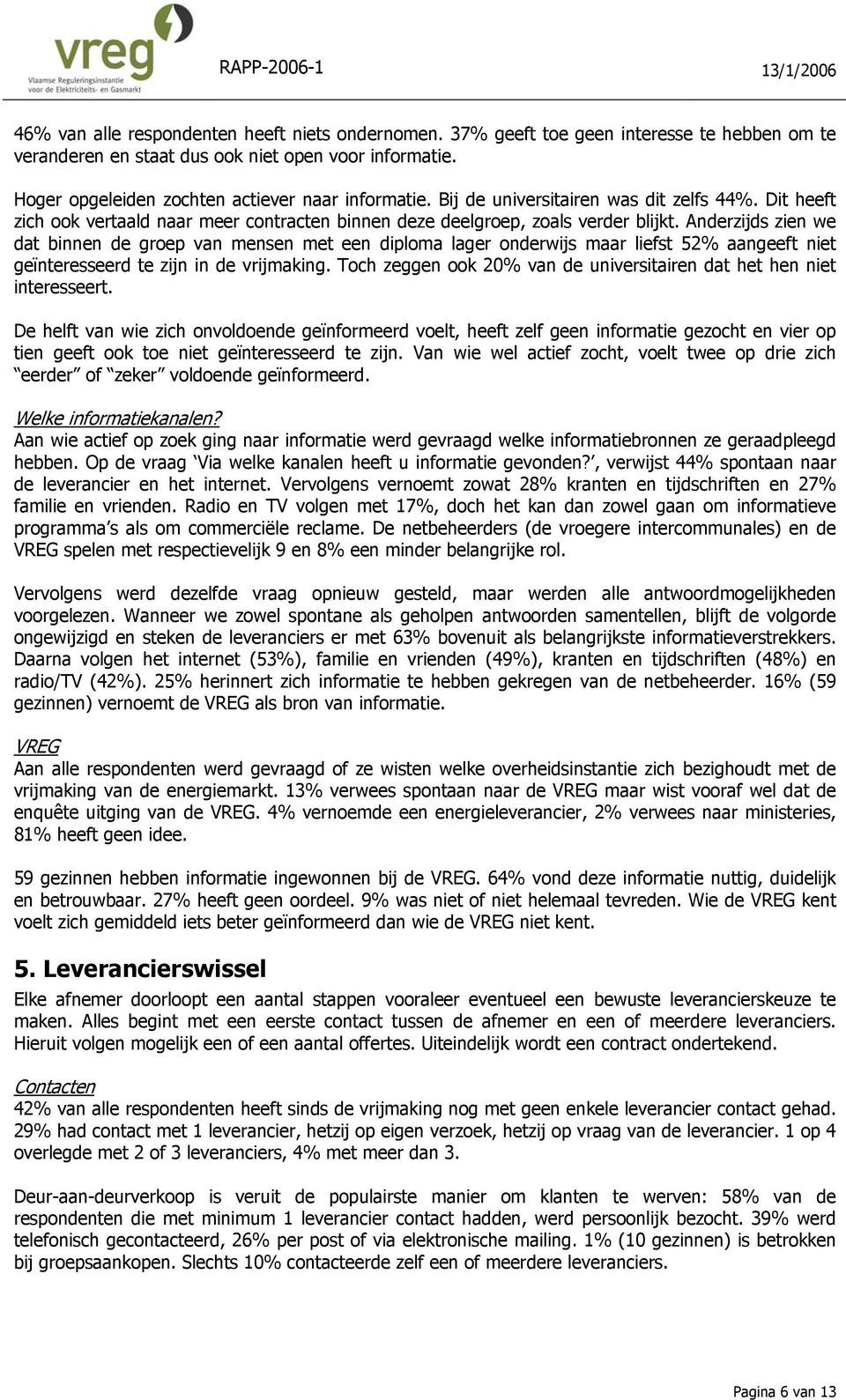 Anderzijds zien we dat binnen de groep van mensen met een diploma lager onderwijs maar liefst 52% aangeeft niet geïnteresseerd te zijn in de vrijmaking.