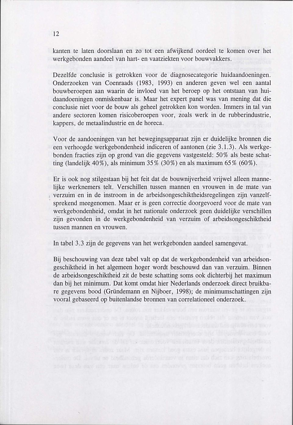 Onderzoeken van Coenraads (1983, 1993) en anderen geven wel een aantal bouwberoepen aan waarin de invloed van het beroep op het ontstaan van huidaandoeningen onmiskenbaar is.