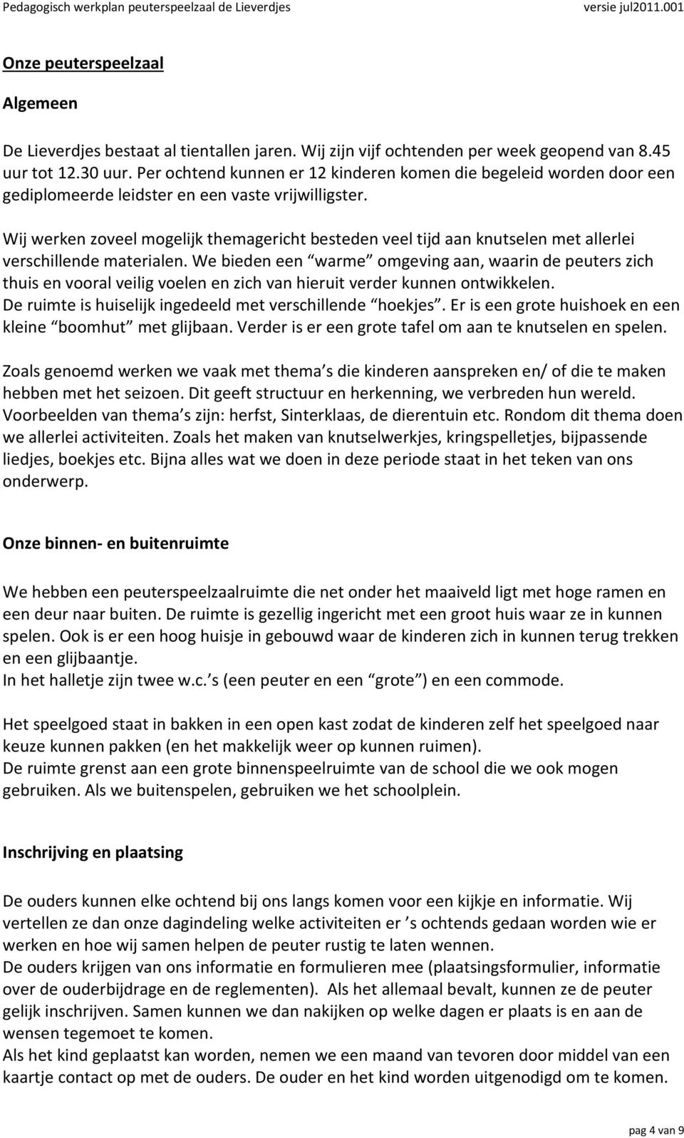 Wij werken zoveel mogelijk themagericht besteden veel tijd aan knutselen met allerlei verschillende materialen.