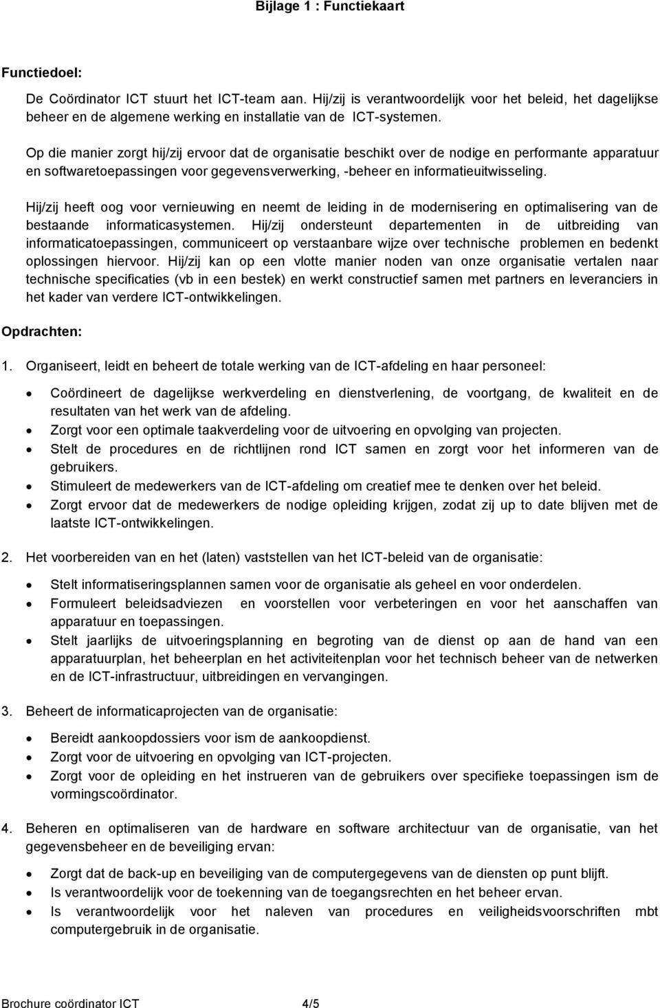 Op die manier zorgt hij/zij ervoor dat de organisatie beschikt over de nodige en performante apparatuur en softwaretoepassingen voor gegevensverwerking, -beheer en informatieuitwisseling.