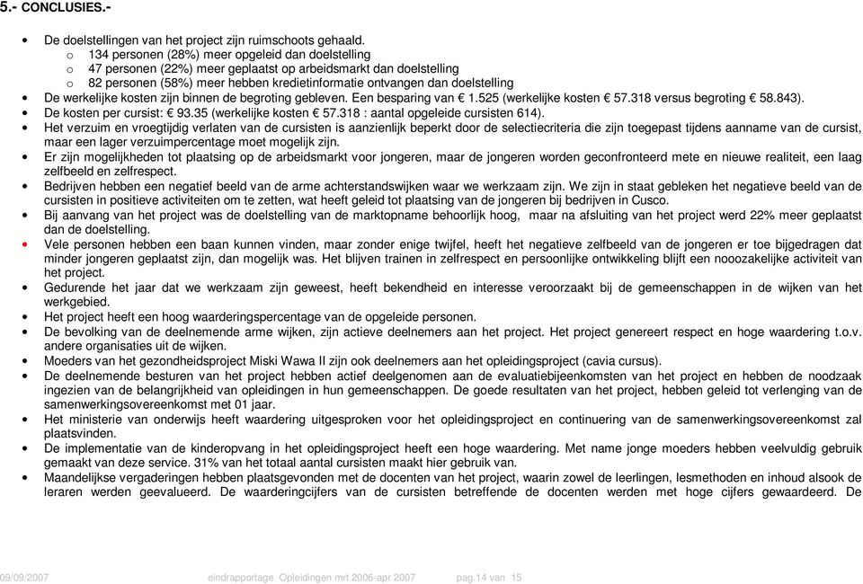 werkelijke kosten zijn binnen de begroting gebleven. Een besparing van 1.525 (werkelijke kosten 57.318 versus begroting 58.843). De kosten per cursist: 93.35 (werkelijke kosten 57.