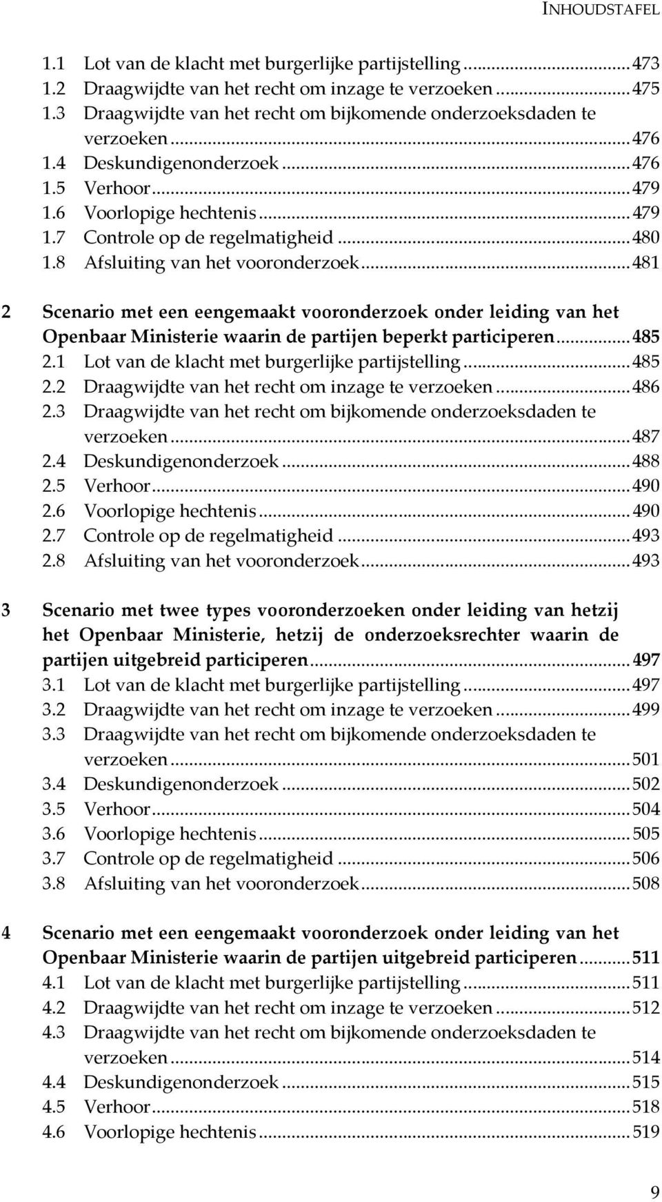 .. 481 2 Scenario met een eengemaakt vooronderzoek onder leiding van het Openbaar Ministerie waarin de partijen beperkt participeren... 485 2.1 Lot van de klacht met burgerlijke partijstelling... 485 2.2 Draagwijdte van het recht om inzage te verzoeken.