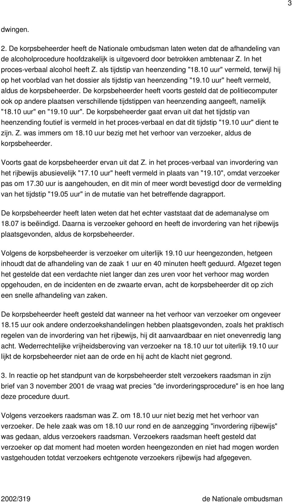 10 uur" heeft vermeld, aldus de korpsbeheerder. De korpsbeheerder heeft voorts gesteld dat de politiecomputer ook op andere plaatsen verschillende tijdstippen van heenzending aangeeft, namelijk "18.