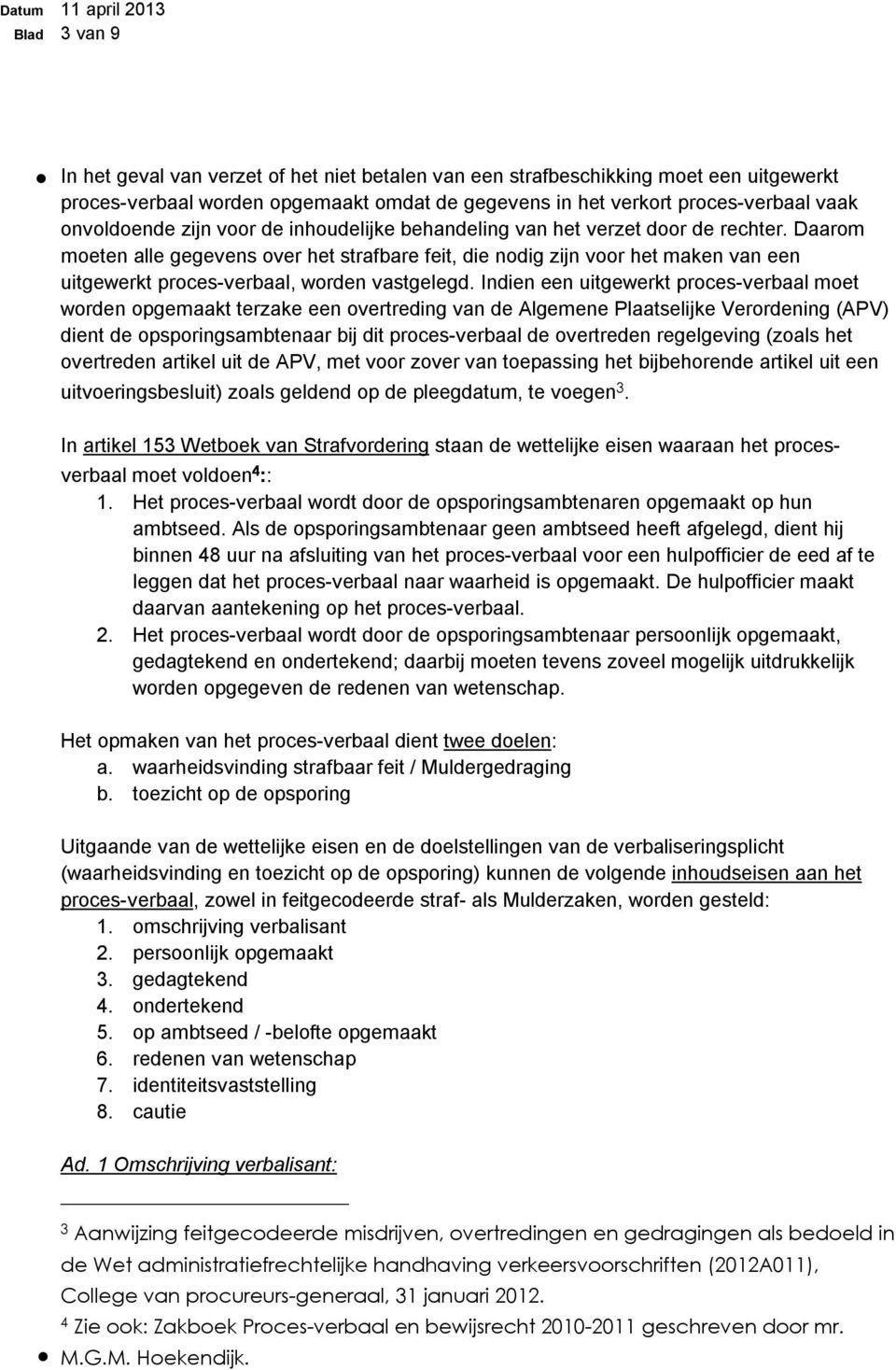 Daarom moeten alle gegevens over het strafbare feit, die nodig zijn voor het maken van een uitgewerkt proces-verbaal, worden vastgelegd.