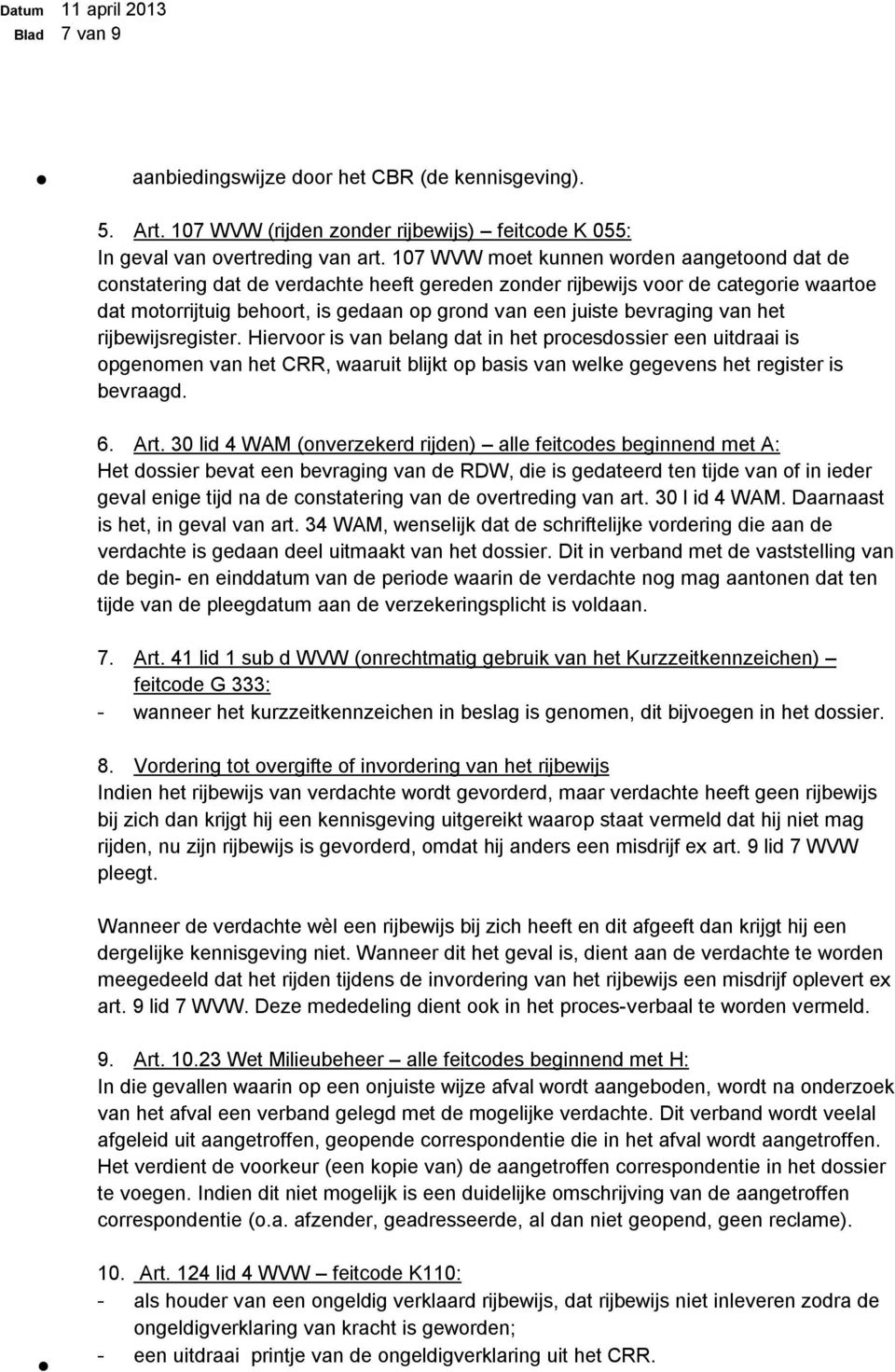 bevraging van het rijbewijsregister. Hiervoor is van belang dat in het procesdossier een uitdraai is opgenomen van het CRR, waaruit blijkt op basis van welke gegevens het register is bevraagd. 6. Art.