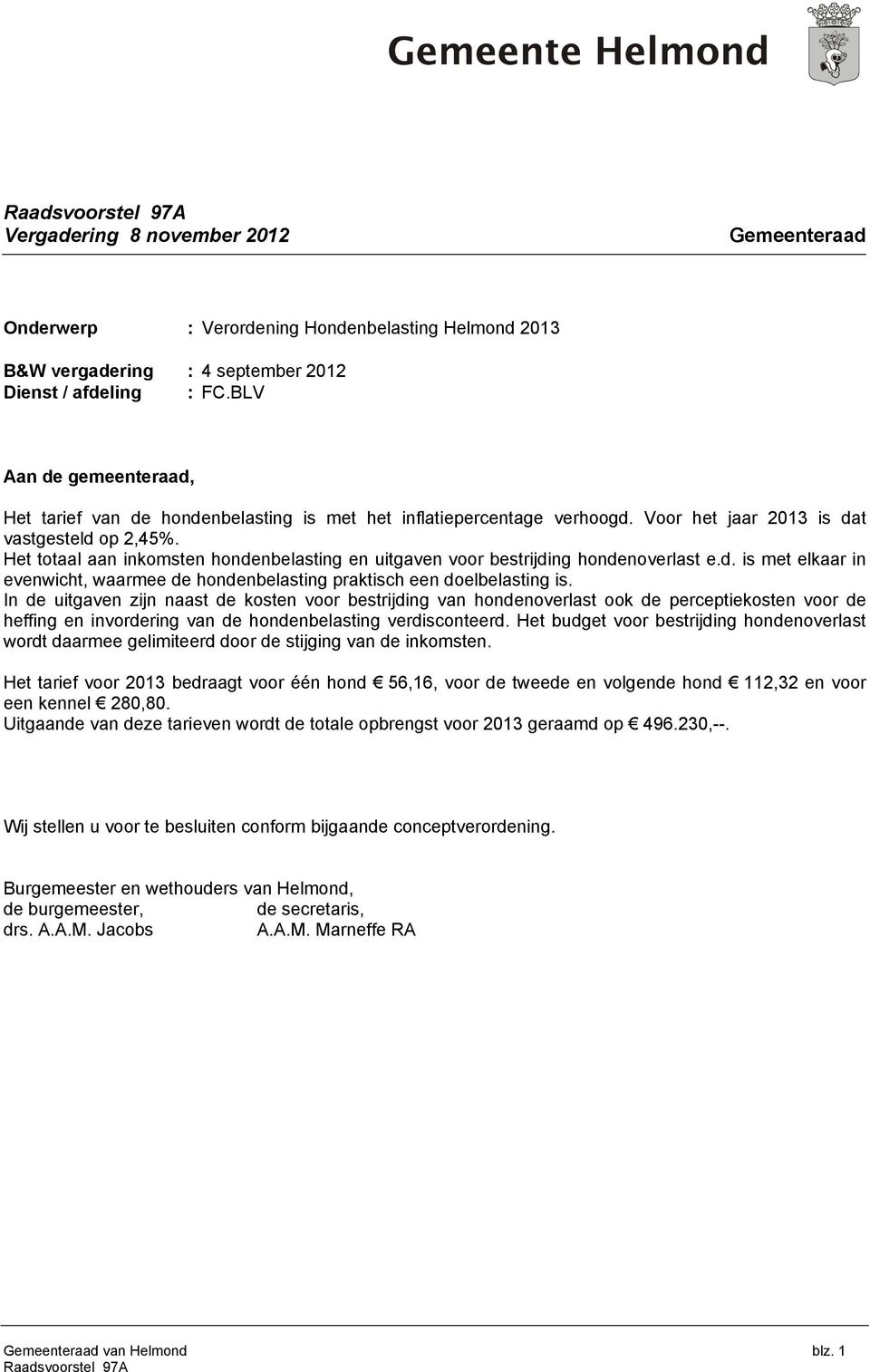 Het totaal aan inkomsten hondenbelasting en uitgaven voor bestrijding hondenoverlast e.d. is met elkaar in evenwicht, waarmee de hondenbelasting praktisch een doelbelasting is.