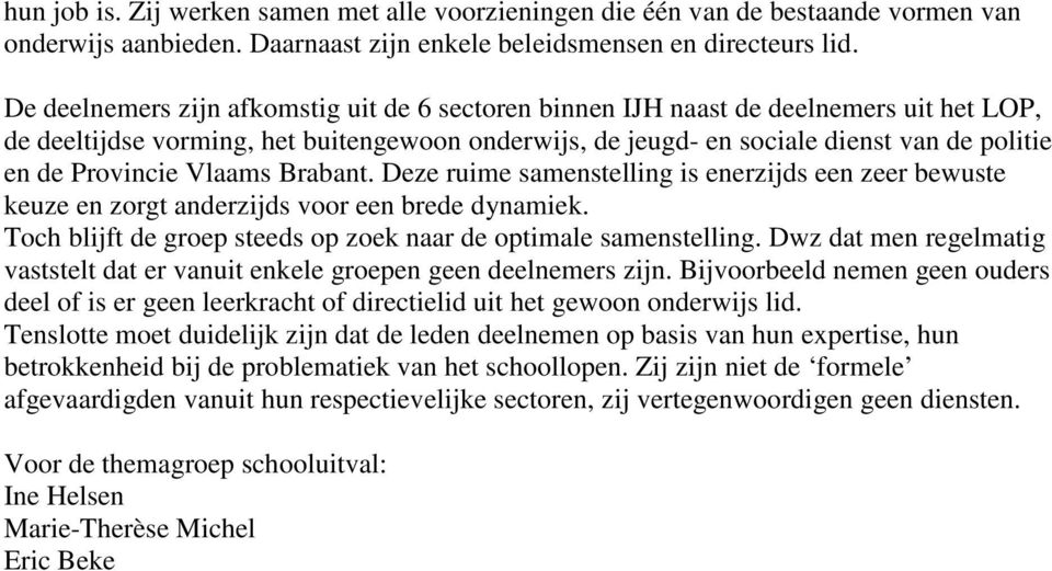 Provincie Vlaams Brabant. Deze ruime samenstelling is enerzijds een zeer bewuste keuze en zorgt anderzijds voor een brede dynamiek. Toch blijft de groep steeds op zoek naar de optimale samenstelling.