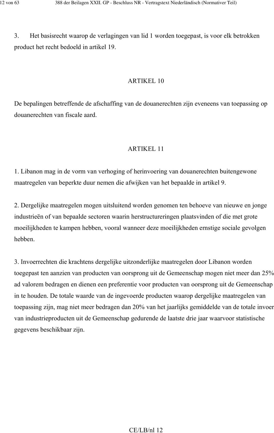 ARTIKEL 10 De bepalingen betreffende de afschaffing van de douanerechten zijn eveneens van toepassing op douanerechten van fiscale aard. ARTIKEL 11 1.