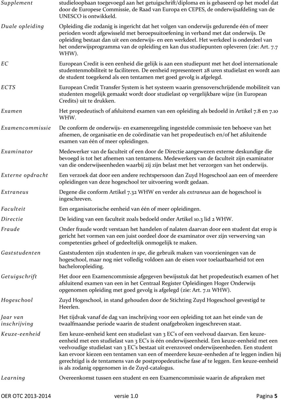 De opleiding bestaat dan uit een onderwijs en een werkdeel. Het werkdeel is onderdeel van het onderwijsprogramma van de opleiding en kan dus studiepunten opleveren (zie: Art. 7.7 WHW).