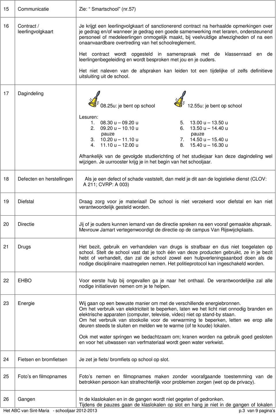 ondersteunend personeel of medeleerlingen onmogelijk maakt, bij veelvuldige afwezigheden of na een onaanvaardbare overtreding van het schoolreglement.