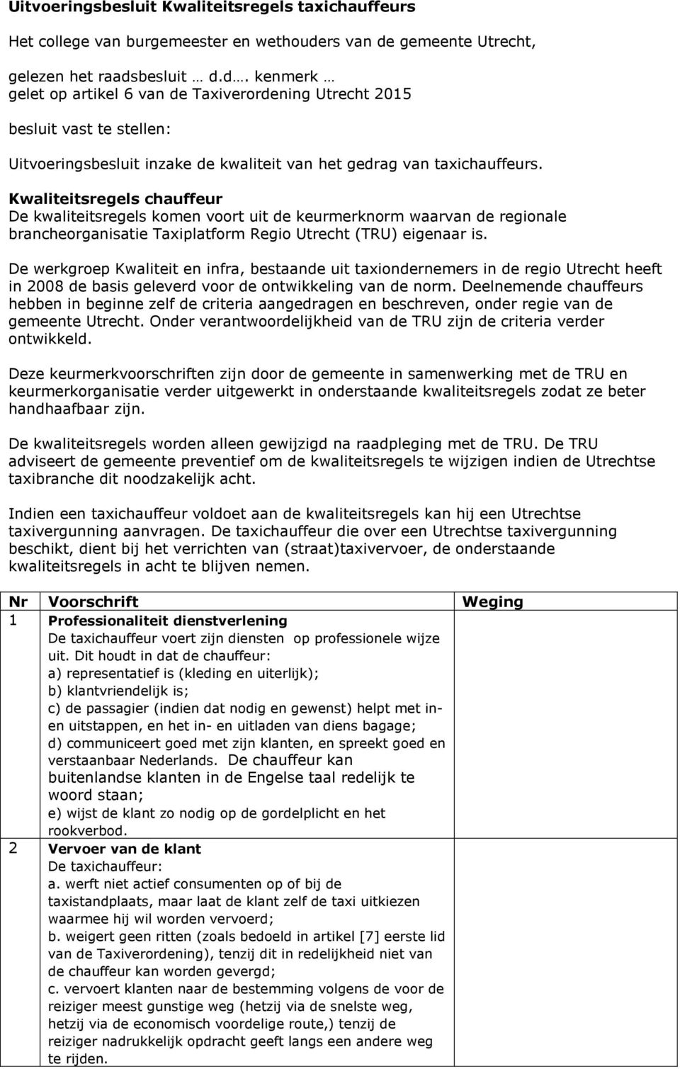 Kwaliteitsregels chauffeur De kwaliteitsregels komen voort uit de keurmerknorm waarvan de regionale brancheorganisatie Taxiplatform Regio Utrecht (TRU) eigenaar is.