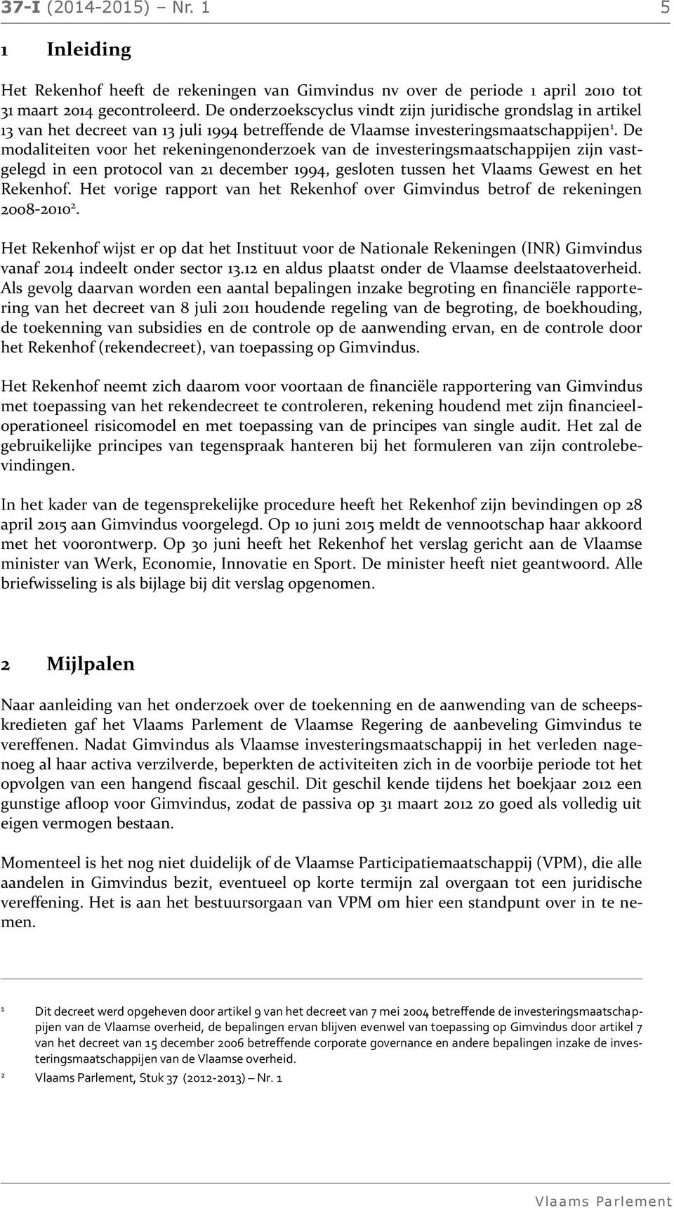 De modaliteiten voor het rekeningenonderzoek van de investeringsmaatschappijen zijn vastgelegd in een protocol van 21 december 1994, gesloten tussen het Vlaams Gewest en het Rekenhof.