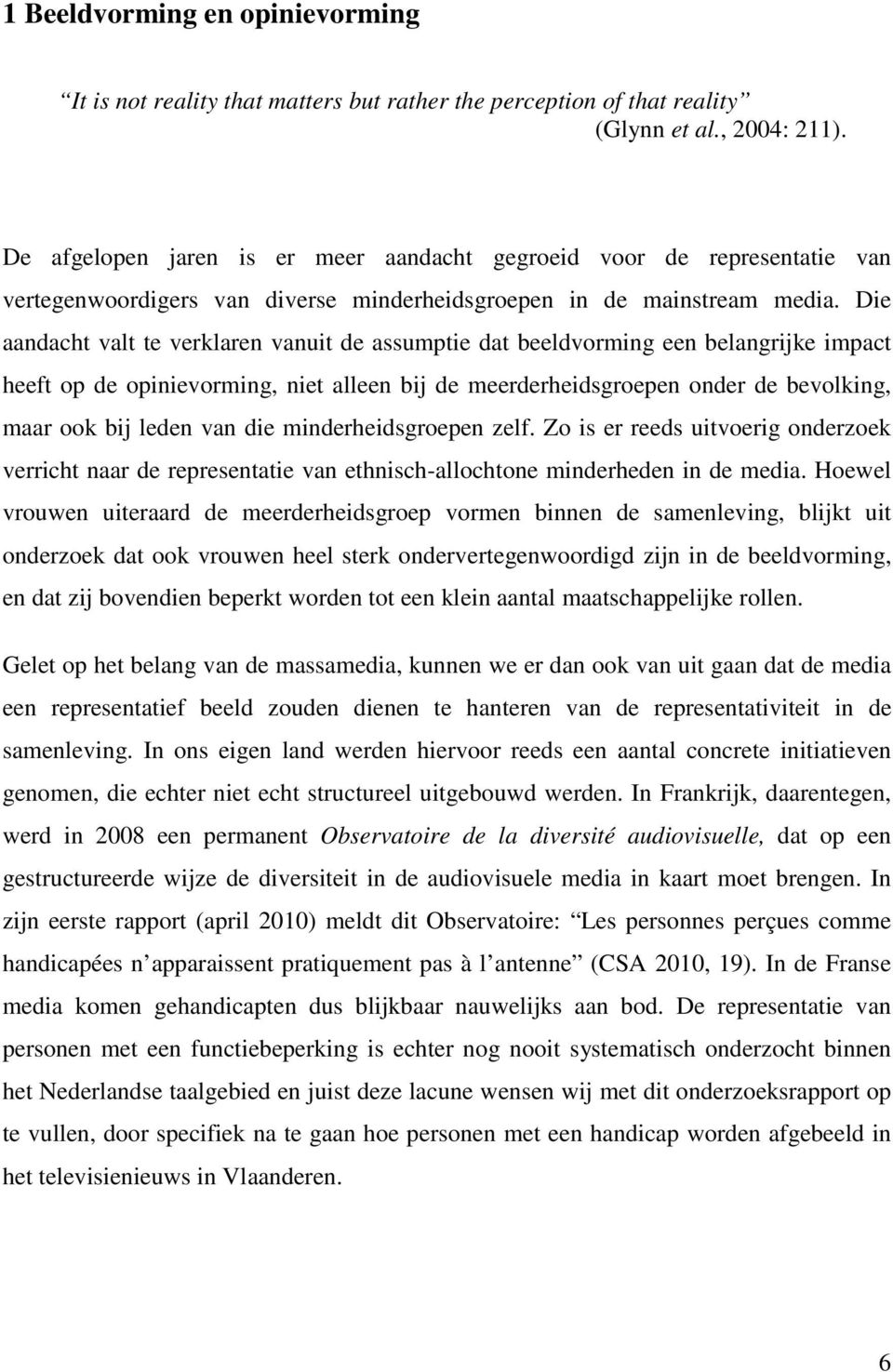 Die aandacht valt te verklaren vanuit de assumptie dat beeldvorming een belangrijke impact heeft op de opinievorming, niet alleen bij de meerderheidsgroepen onder de bevolking, maar ook bij leden van