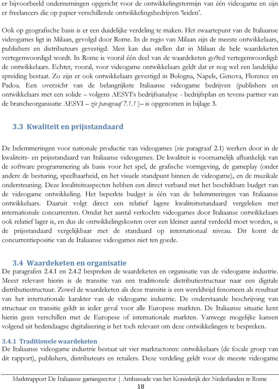 In de regio van Milaan zijn de meeste ontwikkelaars, publishers en distributeurs gevestigd. Men kan dus stellen dat in Milaan de hele waardeketen vertegenwoordigd wordt.