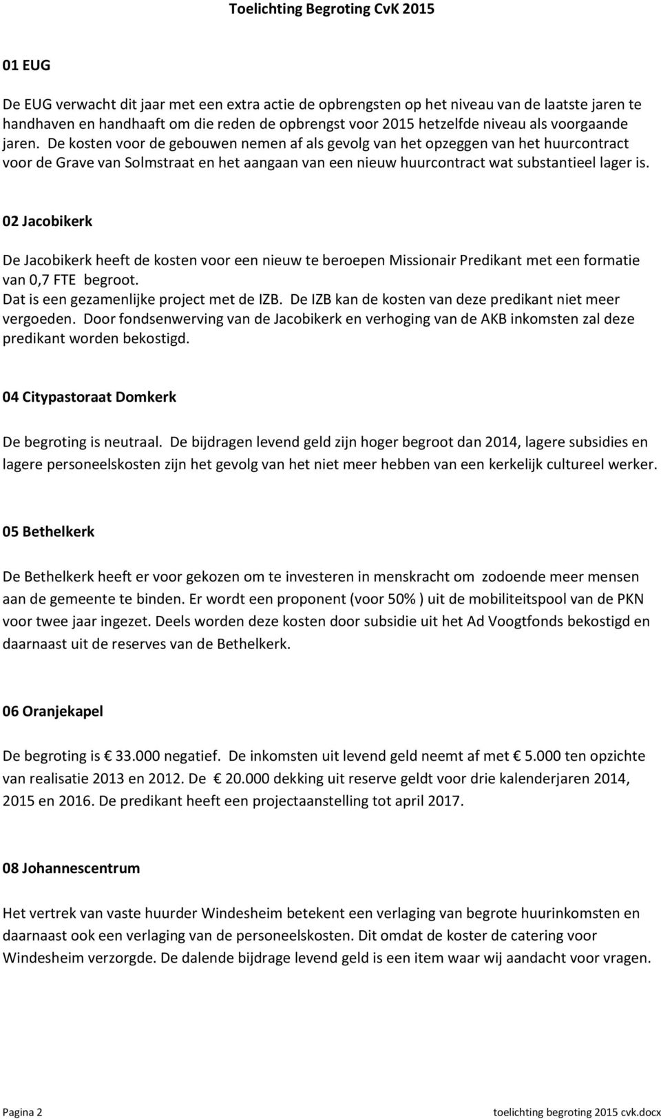 De kosten voor de gebouwen nemen af als gevolg van het opzeggen van het huurcontract voor de Grave van Solmstraat en het aangaan van een nieuw huurcontract wat substantieel lager is.