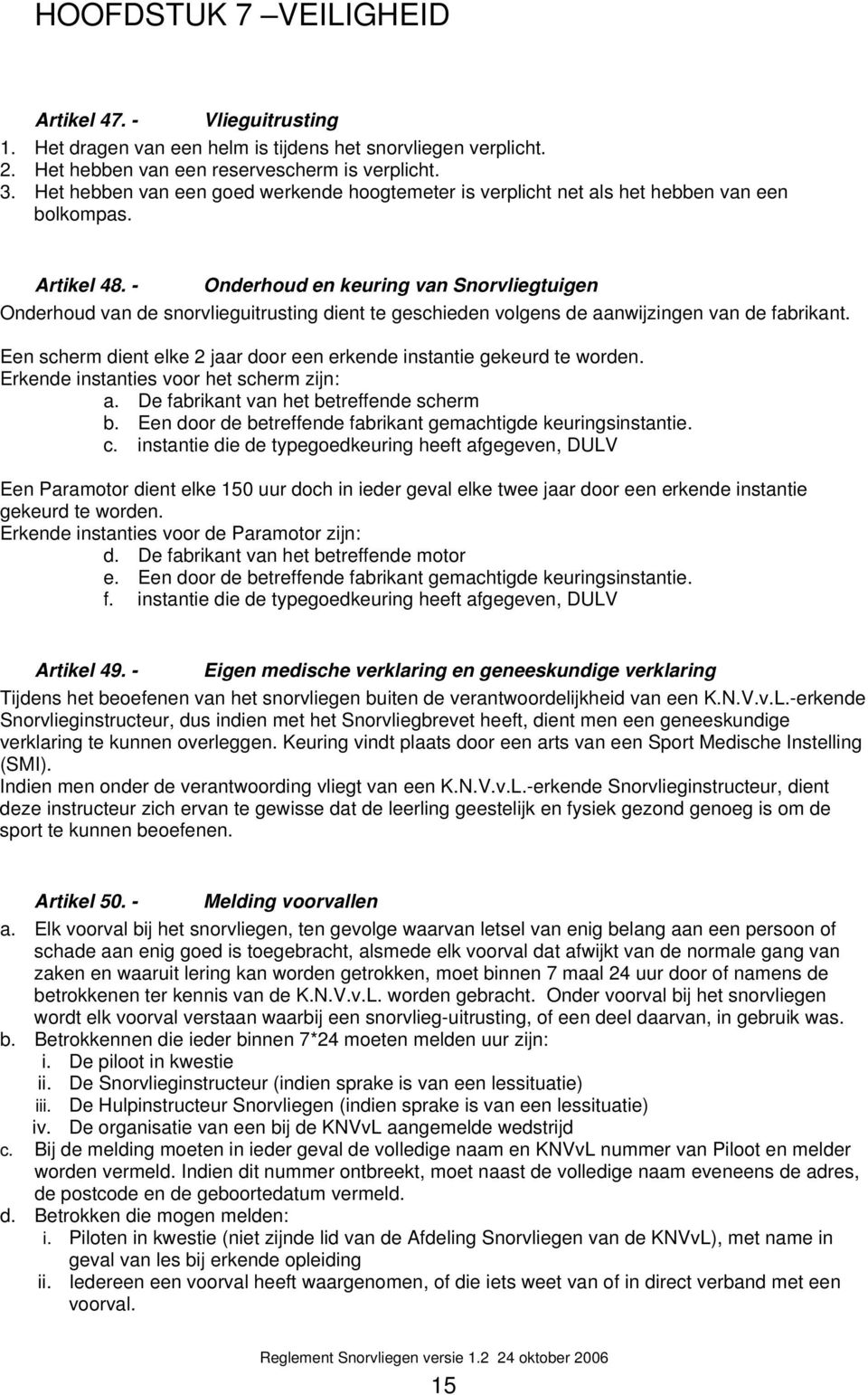 - Onderhoud en keuring van Snorvliegtuigen Onderhoud van de snorvlieguitrusting dient te geschieden volgens de aanwijzingen van de fabrikant.