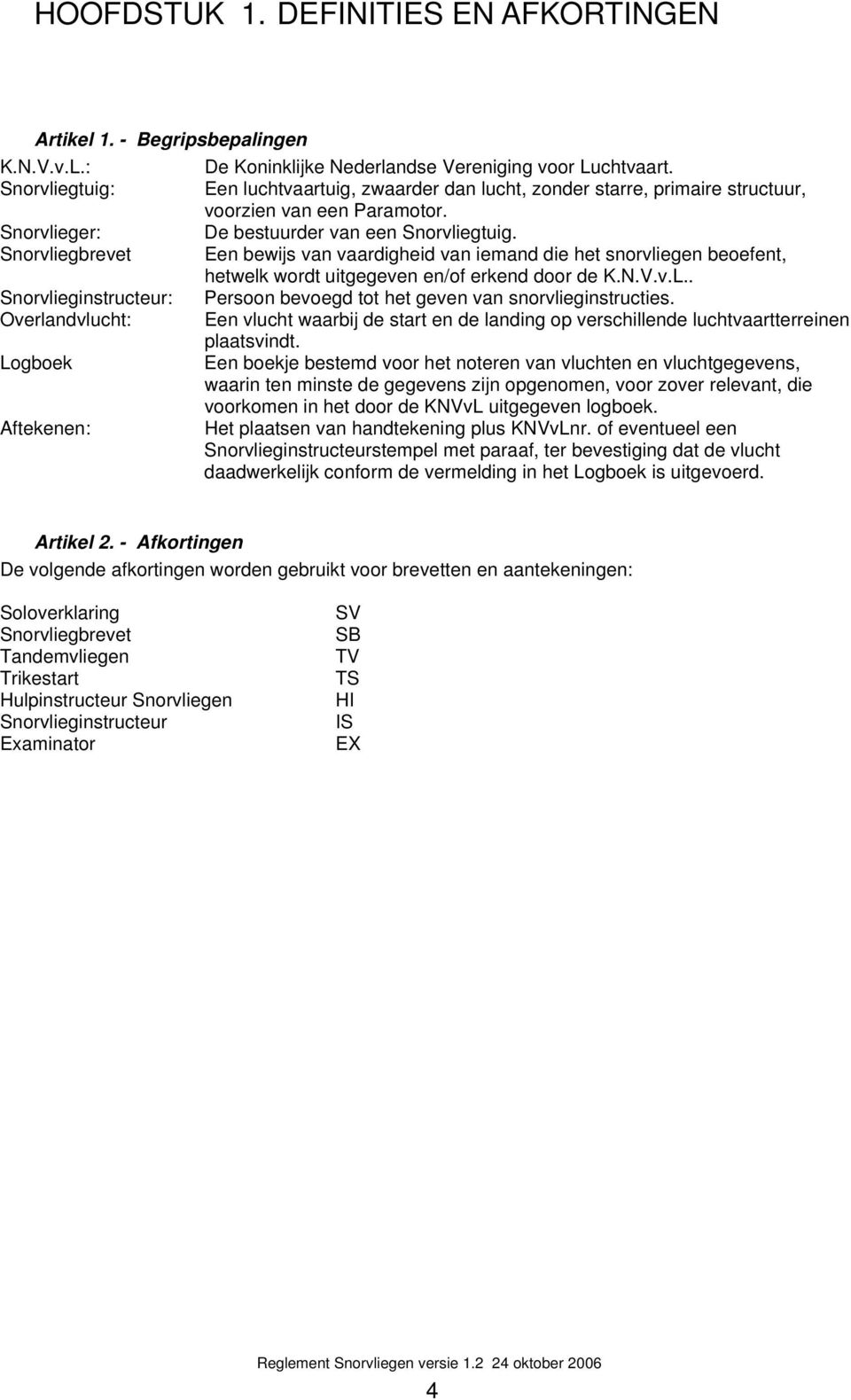 Snorvliegbrevet Een bewijs van vaardigheid van iemand die het snorvliegen beoefent, hetwelk wordt uitgegeven en/of erkend door de K.N.V.v.L.