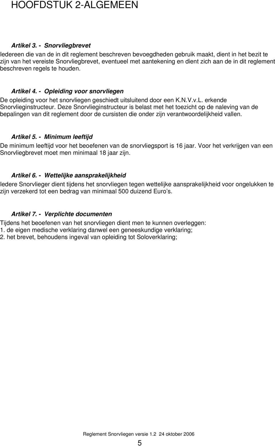 de in dit reglement beschreven regels te houden. Artikel 4. - Opleiding voor snorvliegen De opleiding voor het snorvliegen geschiedt uitsluitend door een K.N.V.v.L. erkende Snorvlieginstructeur.