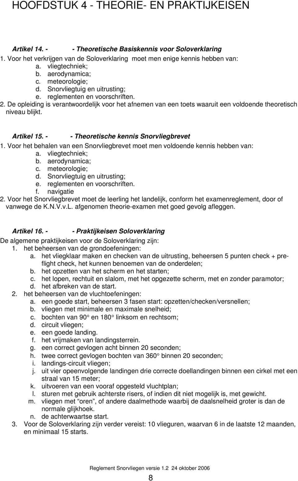 De opleiding is verantwoordelijk voor het afnemen van een toets waaruit een voldoende theoretisch niveau blijkt. Artikel 15. - - Theoretische kennis Snorvliegbrevet 1.