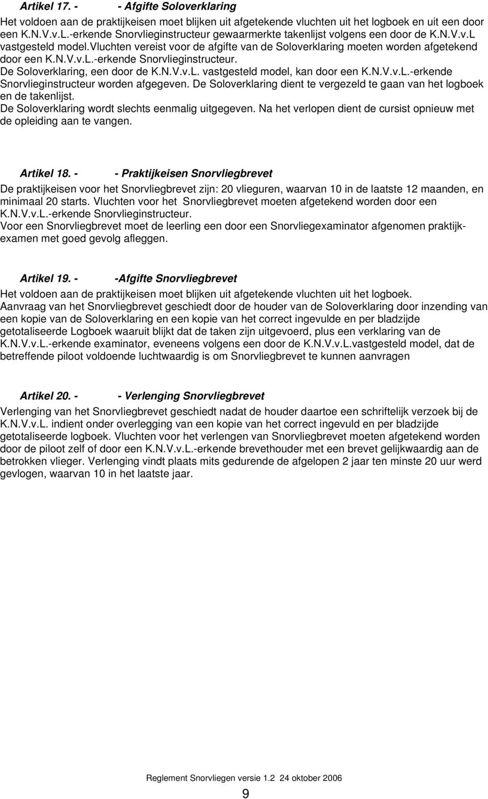 N.V.v.L. vastgesteld model, kan door een K.N.V.v.L.-erkende Snorvlieginstructeur worden afgegeven. De Soloverklaring dient te vergezeld te gaan van het logboek en de takenlijst.