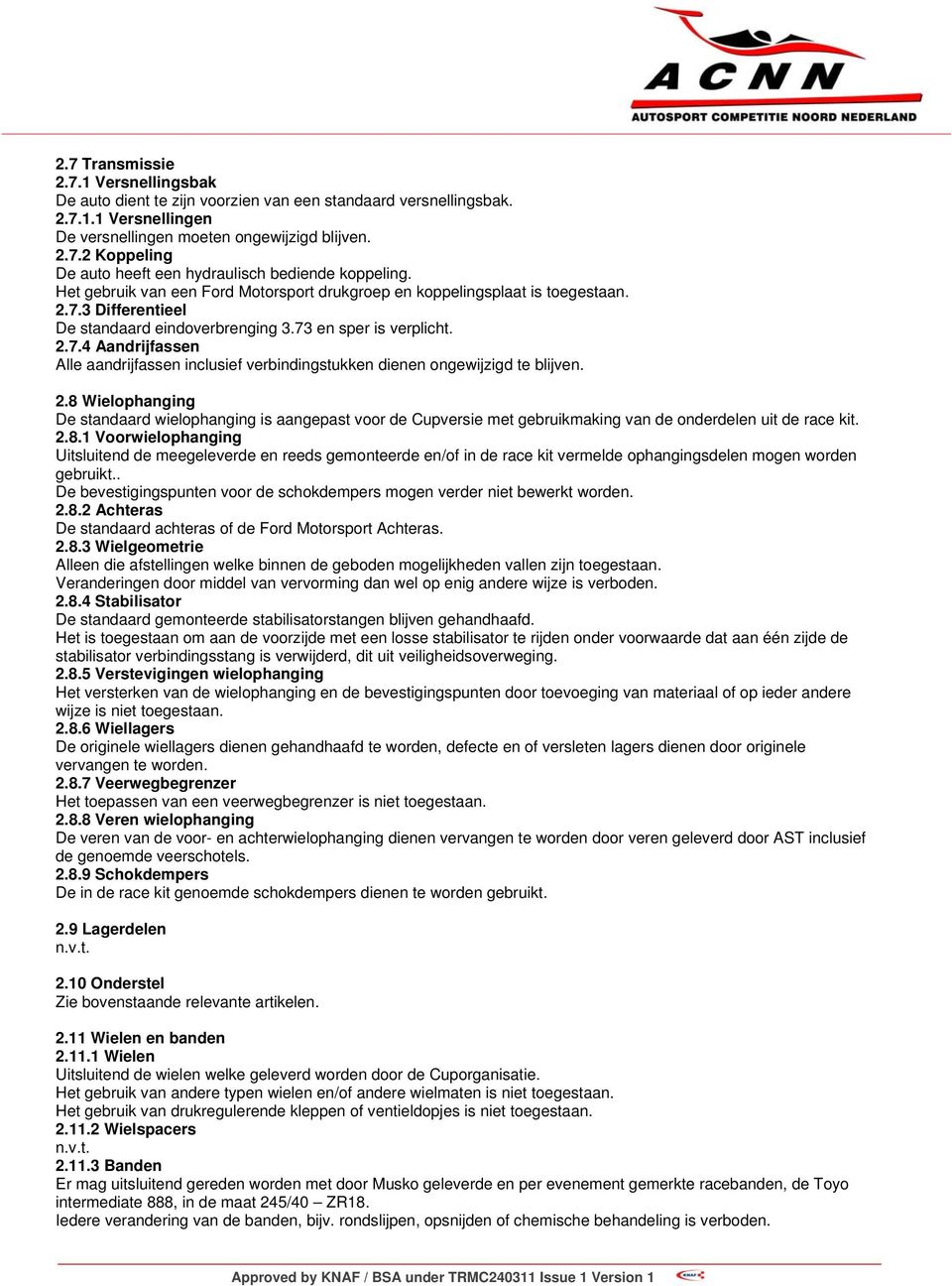 2.8 Wielophanging De standaard wielophanging is aangepast voor de Cupversie met gebruikmaking van de onderdelen uit de race kit. 2.8.1 Voorwielophanging Uitsluitend de meegeleverde en reeds gemonteerde en/of in de race kit vermelde ophangingsdelen mogen worden gebruikt.