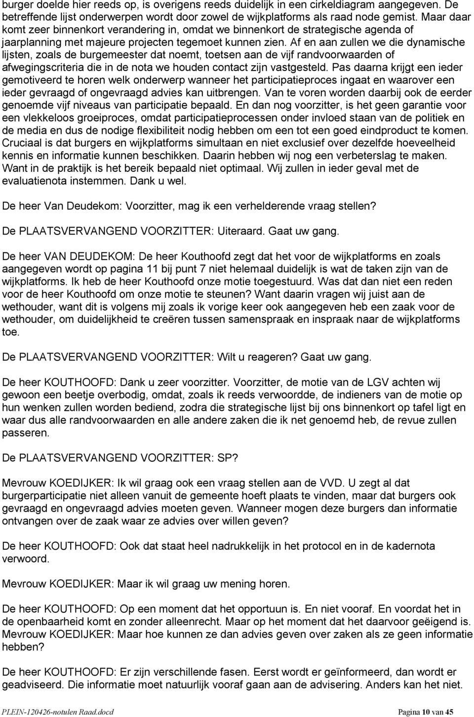 Af en aan zullen we die dynamische lijsten, zoals de burgemeester dat noemt, toetsen aan de vijf randvoorwaarden of afwegingscriteria die in de nota we houden contact zijn vastgesteld.