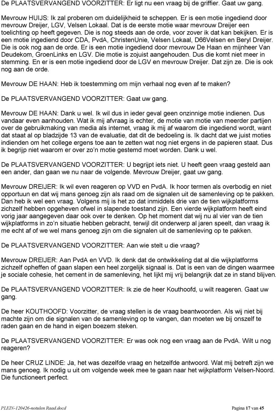 Die is nog steeds aan de orde, voor zover ik dat kan bekijken. Er is een motie ingediend door CDA, PvdA, ChristenUnie, Velsen Lokaal, D66Velsen en Beryl Dreijer. Die is ook nog aan de orde.