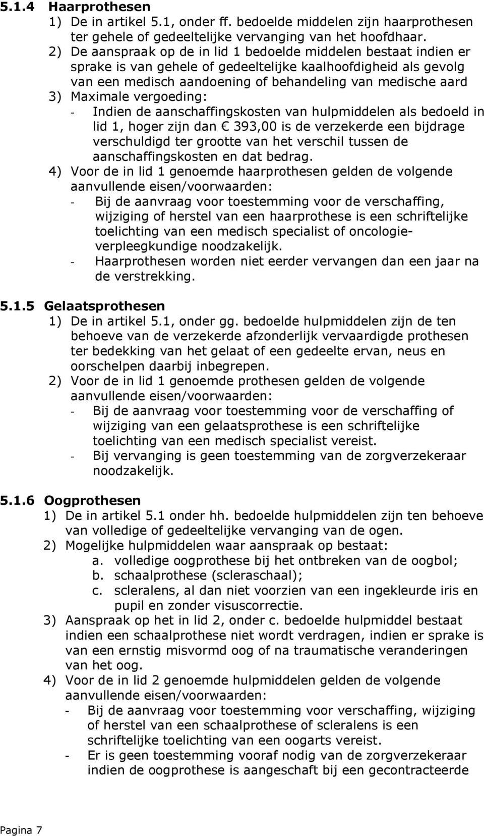 Maximale vergoeding: - Indien de aanschaffingskosten van hulpmiddelen als bedoeld in lid 1, hoger zijn dan 393,00 is de verzekerde een bijdrage verschuldigd ter grootte van het verschil tussen de