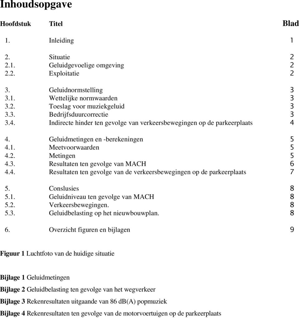 4. Resultaten ten gevolge van de verkeersbewegingen op de parkeerplaats 7 5. Conslusies 8 5.1. Geluidniveau ten gevolge van MACH 8 5.2. Verkeersbewegingen. 8 5.3. Geluidbelasting op het nieuwbouwplan.