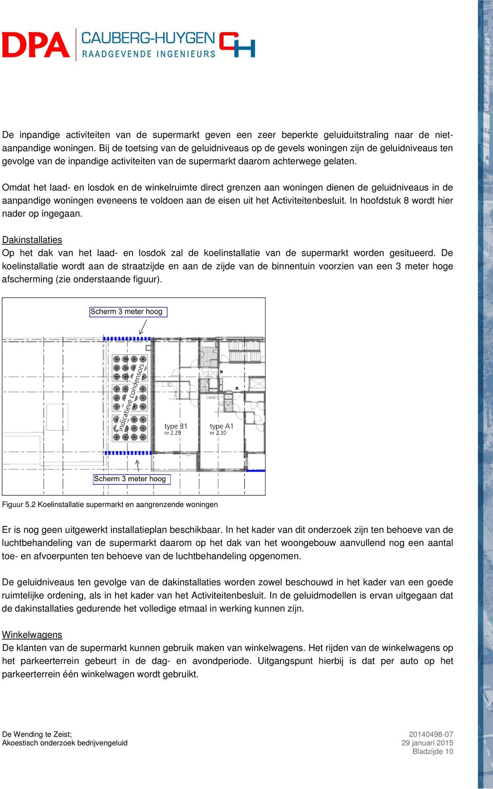 Omdat het laad- en losdok en de winkelruimte direct grenzen aan woningen dienen de geluidniveaus in de aanpandige woningen eveneens te voldoen aan de eisen uit het Activiteitenbesluit.