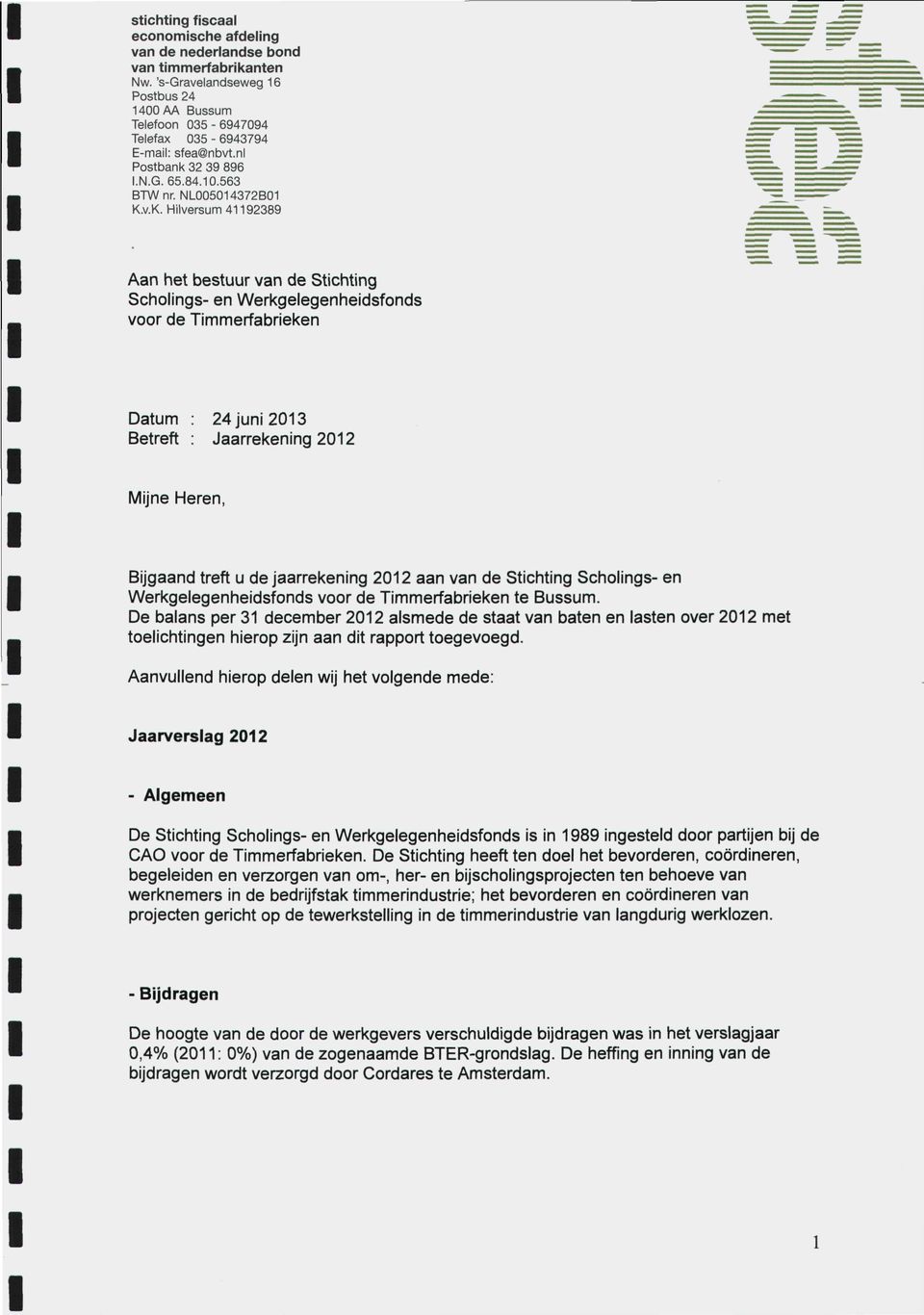 V.K. Hilversum 41192389 Aan het bestuur van de Stichting Scholings- en Werkgelegenheidsfonds voor de Timmerfabrieken Datum : 24 juni 2013 Betreft : Jaarrekening 2012 Mijne Heren, Bijgaand treft u de