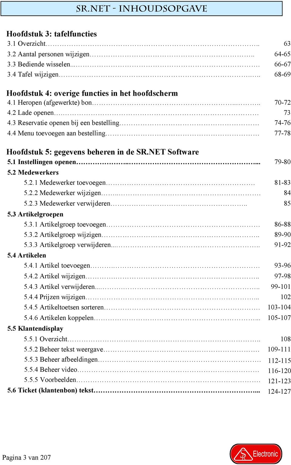 4 Menu toevoegen aan bestelling 77-78 Hoofdstuk 5: gegevens beheren in de SR.NET Software 5.1 Instellingen openen..... 79-80 5.2 Medewerkers 5.2.1 Medewerker toevoegen. 81-83 5.2.2 Medewerker wijzigen.